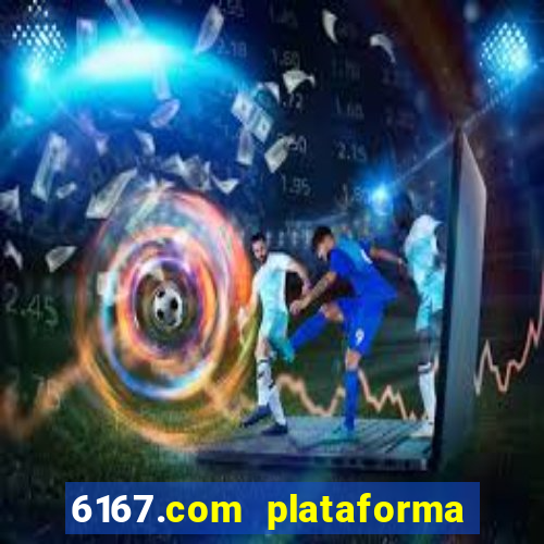 6167.com plataforma de jogos